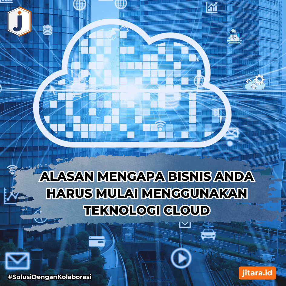 Alasan Mengapa Bisnis Anda Harus Mulai Menggunakan Teknologi Cloud
